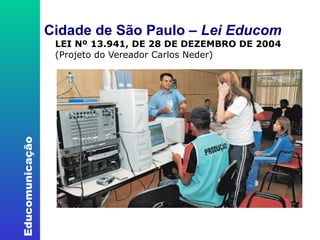 Cidade de São Paulo –  Lei Educom LEI Nº 13.941, DE 28 DE DEZEMBRO DE 2004 (Projeto do Vereador Carlos Neder) ‏ 