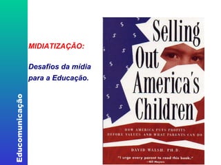 MIDIATIZAÇÃO: Desafios da mídia para a Educação.   