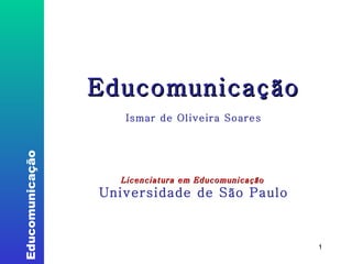 Educomunicação Ismar de Oliveira Soares Licenciatura em Educomunicação  Universidade de São Paulo 