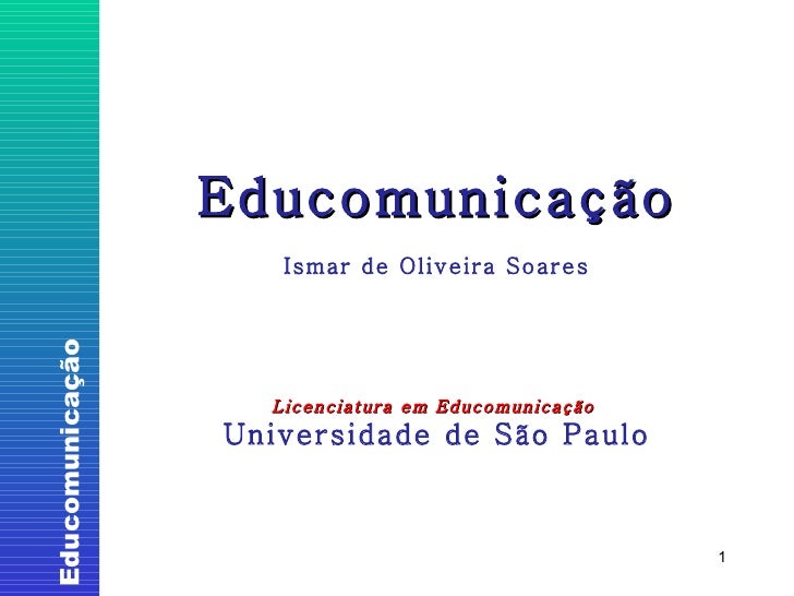 Educomunicação Ismar de Oliveira Soares Licenciatura em Educomunicação  Universidade de São Paulo 