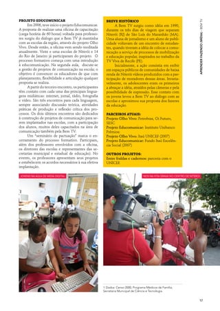 Projeto Educomunicar




                                                                                                                         Aprender fazendo (Mídia) · BEM TV
                                                          Breve histórico
      Em 2006, teve início o projeto Educomunicar.              A Bem TV surgiu como idéia em 1990,
A proposta de realizar uma oficina de capacitação         durante os três dias de viagem que separam
(carga horária de 60 horas) voltada para professo-        Niterói (RJ) de São Luís do Maranhão (MA).
res surgiu do diálogo que a Bem TV já mantinha            Uma aluna de jornalismo e um aluno de publi-
com as escolas da região, através do projeto Olho         cidade voltavam de um encontro de estudan-
Vivo. Desde então, a oficina vem sendo reeditada          tes, quando tiveram a idéia de colocar a comu-
anualmente. Vinte e uma escolas de Niterói e 14           nicação a serviço de processos de mobilização
do Rio de Janeiro já participaram do projeto. O           e educação popular, inspirados no trabalho da
processo formativo começa com uma introdução              TV Viva de Recife (PE).
à educomunicação. Na segunda aula, discute-se                   Inicialmente, a ação consistia em exibir
a gestão de projetos de comunicação na escola; o          em espaços públicos de comunidades de baixa
objetivo é convencer os educadores de que com             renda de Niterói vídeos produzidos com a par-
planejamento, flexibilidade e articulação qualquer        ticipação de moradores dessas áreas. Invaria-
proposta se realiza.                                      velmente, os adolescentes eram os primeiros
      A partir do terceiro encontro, os participantes     a abraçar a idéia, atraídos pelas câmeras e pela
têm contato com cada uma das principais lingua-           possibilidade de expressão. Esse contato com
gens midiáticas: internet, jornal, rádio, fotografia      os jovens levou a Bem TV ao diálogo com as
e vídeo. São três encontros para cada linguagem,          escolas e aproximou sua proposta dos fazeres
sempre associando discussão teórica, atividades           da educação.
práticas de produção e reflexão crítica dos pro-
cessos. Os dois últimos encontros são dedicados           Parceiros atuais:
à construção de projetos de comunicação para se-          Projeto Olho Vivo: Petrobras, Oi Futuro,
rem implantados nas escolas, com a participação           SESC
dos alunos, muitos deles capacitados na área de           Projeto Educomunicar: Instituto Unibanco
comunicação também pela Bem TV.                           Prêmios:
      Um “seminário de pactuação” marca o en-             Projeto Olho Vivo: Itaú UNICEF (2007)
cerramento do processo formativo. Participam,             Projeto Educomunicar: Fundo Itaú Excelên-
além dos professores envolvidos com a oficina,            cia Social (2007)
os diretores das escolas e representantes das se-
cretarias municipal e estadual de educação). No           Outros projetos:
evento, os professores apresentam seus projetos           Entre fraldas e cadernos: parceria com o
e estabelecem os acordos necessários à sua efetiva        UNICEF.
implantação.

jovens na aula de midia digital                                                     nos na fita grava no Centro de Niteroi




                                                        1 Dados: Censo 2000, Programa Médicos de Família,
                                                        Secretaria Municipal de Ciência e Tecnologia.


                                                                                                                         17
 