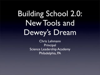 Building School 2.0:
  New Tools and
 Dewey’s Dream
         Chris Lehmann
             Principal
   Science Leadership Academy
         Philadelphia, PA
 