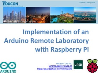 Implementation of an
Arduino Remote Laboratory
with Raspberry Pi
MANUEL CASTRO
MCASTRO@IEEC.UNED.ES
https://es.slideshare.net/mmmcastro
 