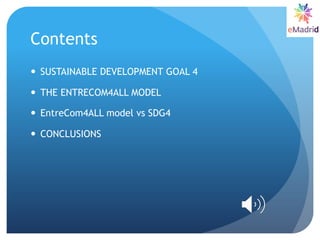 Contents
 SUSTAINABLE DEVELOPMENT GOAL 4
 THE ENTRECOM4ALL MODEL
 EntreCom4ALL model vs SDG4
 CONCLUSIONS
 