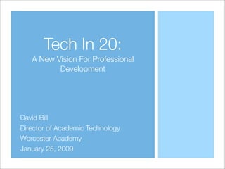 Tech In 20:
   A New Vision For Professional
          Development



David Bill
Worcester Academy
January 25, 2009
 
