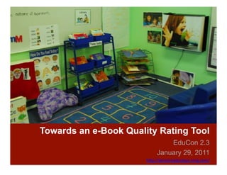 Towards an e-Book Quality Rating Tool
                                 EduCon 2.3
                             January 29, 2011
                       h"p://akronreadysteps.ning.com/	
  	
  
 