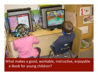 What	
  makes	
  a	
  good,	
  workable,	
  instrucBve,	
  enjoyable	
  
 e-­‐Book	
  for	
  young	
  children?	
  
 