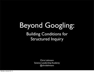 Beyond Googling:
                          Building Conditions for
                            Structured Inquiry



                                    Chris Lehmann
                              Science Leadership Academy
                                    @chrislehmann

Monday, January 28, 13
 