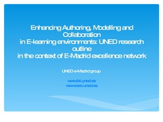 Enhancing Authoring, Modelling and Collaboration in E-learning environments: UNED research outline in the context of E-Madrid excellence network UNED e-Madrid group  www.lsi.uned.es www.ieec.uned.es 