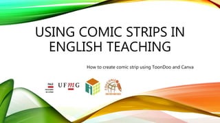 USING COMIC STRIPS IN
ENGLISH TEACHING
How to create comic strip using ToonDoo and Canva
 