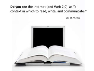 Do you see the Internet (and Web 2.0)  as “a context in which to read, write, and communicate?”Leu et. Al 2009