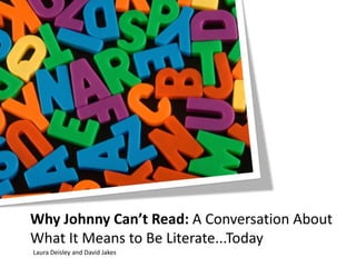 Why Johnny Can’t Read: A Conversation About What It Means to Be Literate...Today Laura Deisley and David Jakes 