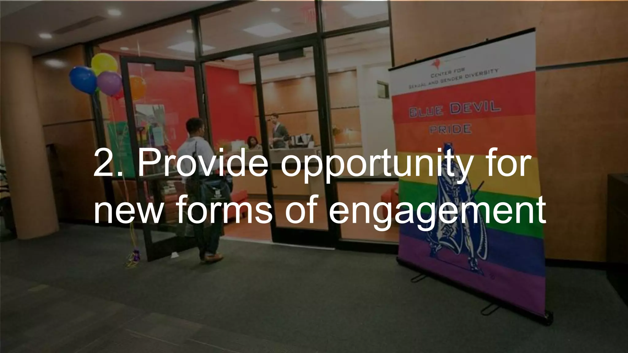 2. Provide opportunity for
new forms of engagement
 