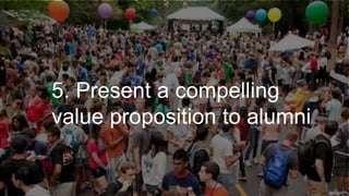5. Present a compelling
value proposition to alumni
 