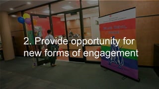 2. Provide opportunity for
new forms of engagement
 