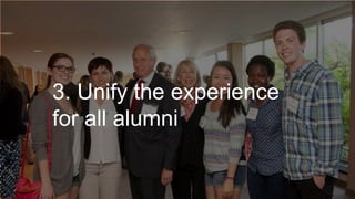 3. Unify the experience
for all alumni
 