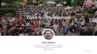 Brett Walters
Senior Director, Digital Services & Strategy
Duke University Office of Alumni Affairs
@bdubwalters
Duke Alumni Network
#inEDU16
 