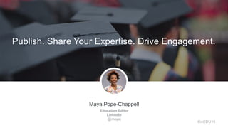 Maya Pope-Chappell
Education Editor
LinkedIn
@mayaj
Publish. Share Your Expertise. Drive Engagement.
#inEDU16
 