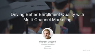 Michael McEuen
Director of Marketing
AdStage
@lonohead
#inEDU16
Driving Better Enrollment Quality with
Multi-Channel Marketing
 