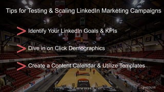 Tips for Testing & Scaling LinkedIn Marketing Campaigns
Identify Your LinkedIn Goals & KPIs
Dive in on Click Demographics
Create a Content Calendar & Utilize Templates
#inEDU16
 