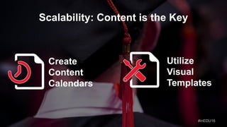 Scalability: Content is the Key
Create
Content
Calendars
Utilize
Visual
Templates
#inEDU16
 