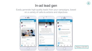 In-ad lead gen
Easily generate high-quality leads from your campaigns, based
on a variety of calls-to-actions and objectives
Piloting in Q4 2016
 