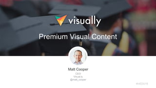 Matt Cooper
CEO
Visual.ly
@matt_cooper
Premium Visual Content
#inEDU16
 