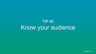TIP #2
Know your audience
#inEDU16
 