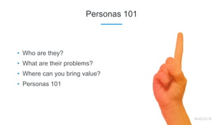 • Who are they?
• What are their problems?
• Where can you bring value?
• Personas 101
Personas 101
#inEDU16
 