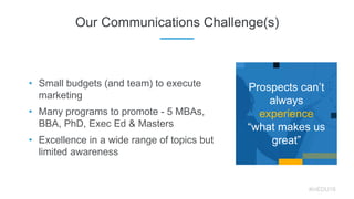 • Small budgets (and team) to execute
marketing
• Many programs to promote - 5 MBAs,
BBA, PhD, Exec Ed & Masters
• Excelle...