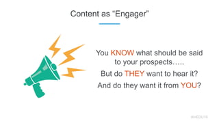 Content as “Engager”
You KNOW what should be said
to your prospects…..
But do THEY want to hear it?
And do they want it fr...