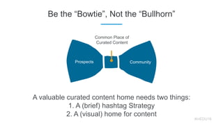 Be the “Bowtie”, Not the “Bullhorn”
A valuable curated content home needs two things:
1. A (brief) hashtag Strategy
2. A (...