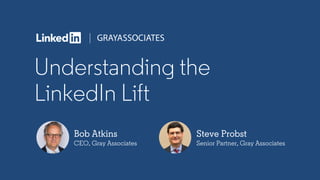 Understanding the
LinkedIn Lift
Bob Atkins
CEO, Gray Associates
Steve Probst
Senior Partner, Gray Associates
 