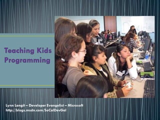 Teaching Kids Programming Lynn Langit – Developer Evangelist – Microsoft  http://blogs.msdn.com/SoCalDevGal 