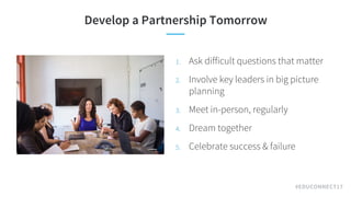 #EDUCONNECT17
Develop a Partnership Tomorrow
1. Ask difficult questions that matter
2. Involve key leaders in big picture
...