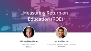 Measuring Return on
Education (ROE)
​Jeff Weiner
​Chief Executive Officer
​Michael Desiderio
​Executive Director
​EMBAC
​Ira Amilhussin
​Sr. Marketing Manager, Higher Education
LinkedIn
#EDUCONNECT17
 