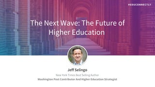 The Next Wave: The Future of
Higher Education
​Jeff Selingo
​New York Times Best Selling Author
​Washington Post Contributor And Higher Education Strategist
#EDUCONNECT17
 