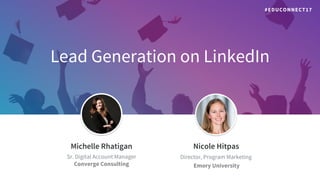 Lead Generation on LinkedIn
​Jeff Weiner
​Chief Executive Officer
​Michelle Rhatigan
​Sr. Digital Account Manager
Converge Consulting
​Nicole Hitpas
​Director, Program Marketing
​ Emory University
#EDUCONNECT17
 