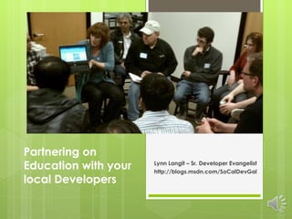Partnering on Education with your local Developers Lynn Langit – Sr. Developer Evangelist  http://blogs.msdn.com/SoCalDevGal 