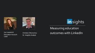 Measuring education
outcomes with LinkedInIna Lessenich
Education Account
Lead
Christos Oikonomou
Sr. Insights Analyst
 