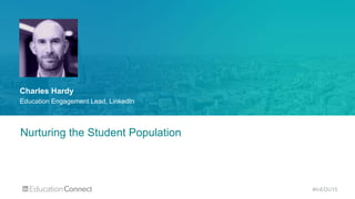 #InEDU15
Nurturing the Student Population
Charles Hardy
Education Engagement Lead, LinkedIn
 