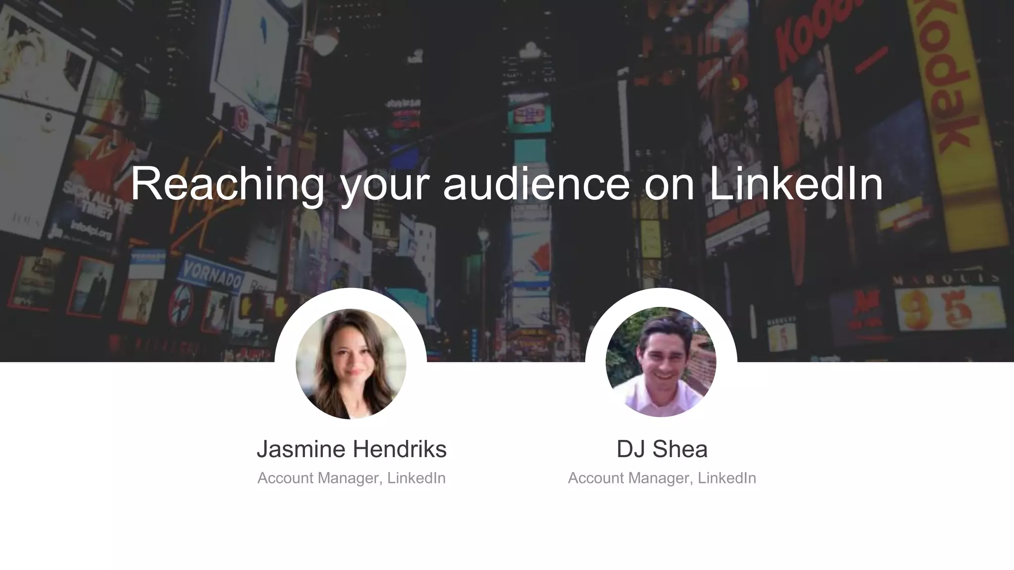 d
Ways you can target on LinkedIn
Introduction to Targeting
Seattle, WA USA
Boston University
Communication
Bachelor of Science
2011, 25-34
Simply Measured, 51-200,
Internet
Senior Marketing Manager,
Marketing, Senior IC
CMA, LEWIS, Social Tools
SEO, Social Media, Digital
Marketing, Blogging
Location IP
School
Field of Study
Degree
Graduation Age
Company Size Industry
Job Title
Function
Seniority
Groups
Skills
Danie
 