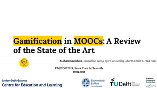Gamification in MOOCs: A Review
of the State of the Art
EDUCON 2018, Santa Cruz de Tenerife
19.04.2018
Mohammad Khalil, Jacqueline Wong, Bjorn de Koning, Martin Ebner & Fred Paas
 