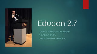 Educon 2.7
SCIENCE LEADERSHIP ACADEMY
PHILADELPHIA, PA
CHRIS LEHMANN, PRINCIPAL
 