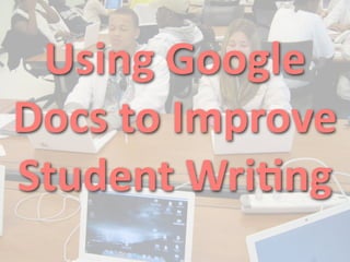 Using Google 
Docs to Improve 
Student Wri7ng
 