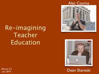 Alec Couros




   Re-imagining
      Teacher
     Education



Educon 2.2
 Jan. 2010        Dean Shareski
 