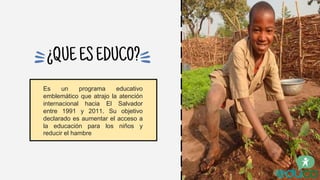 ¿QUEESEDUCO?
Es un programa educativo
emblemático que atrajo la atención
internacional hacia El Salvador
entre 1991 y 2011...
