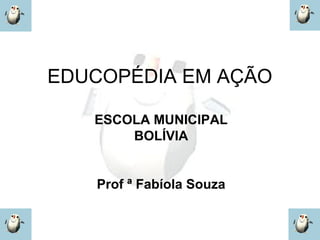 EDUCOPÉDIA EM AÇÃO

   ESCOLA MUNICIPAL
       BOLÍVIA


   Prof ª Fabíola Souza
 