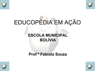 EDUCOPÉDIA EM AÇÃO

   ESCOLA MUNICIPAL
       BOLÍVIA


   Prof ª Fabíola Souza
 