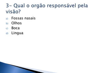 a)   Fossas nasais
b)   Olhos
c)   Boca
d)   Lingua
 